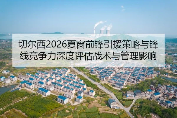 切尔西2026夏窗前锋引援策略与锋线竞争力深度评估战术与管理影响